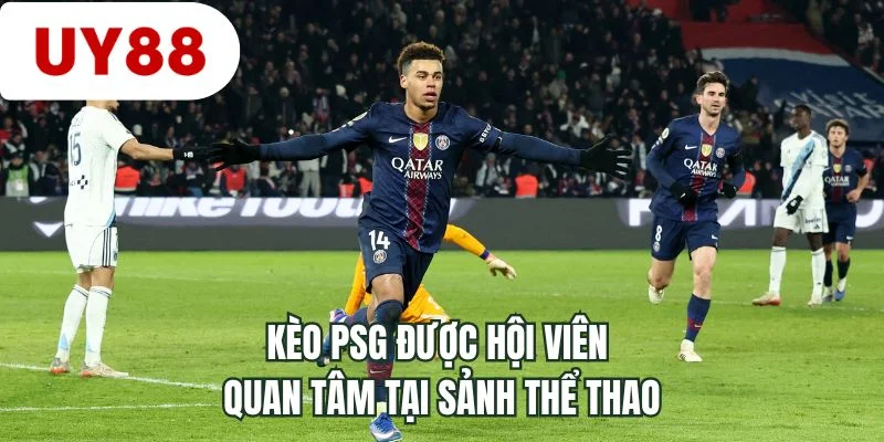 Kèo PSG được hội viên quan tâm tại sảnh thể thao