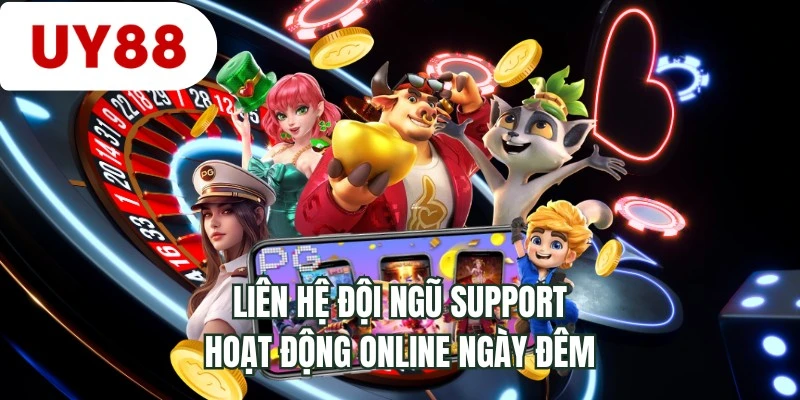 Liên hệ đội ngũ support hoạt động online ngày đêm