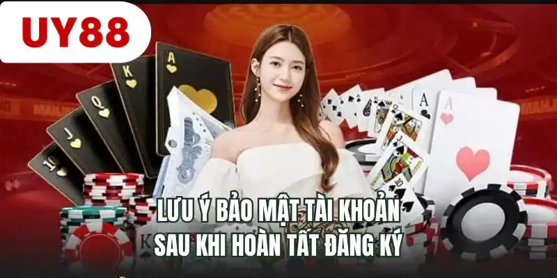 Lưu ý bảo mật tài khoản sau khi hoàn tất đăng ký