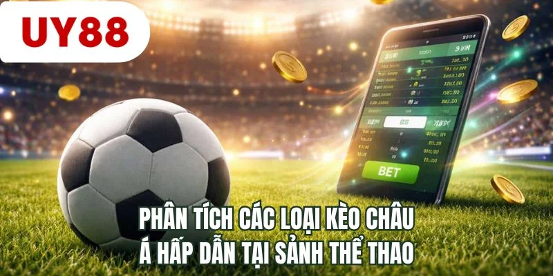 Phân tích các loại kèo châu Á hấp dẫn tại sảnh thể thao