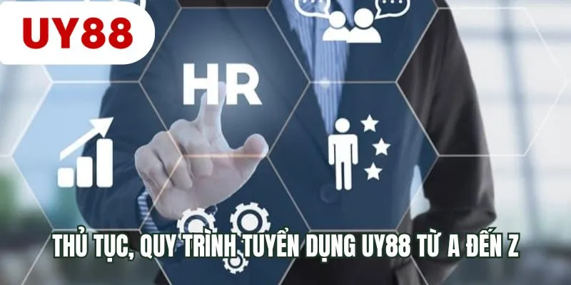Thủ tục, quy trình tuyển dụng UY88 từ A đến Z