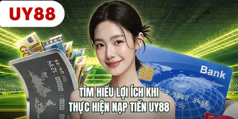 Tìm hiểu lợi ích khi thực hiện nạp tiền UY88