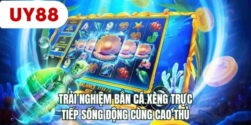 Trải nghiệm bắn cá xèng trực tiếp sống động cùng cao thủ