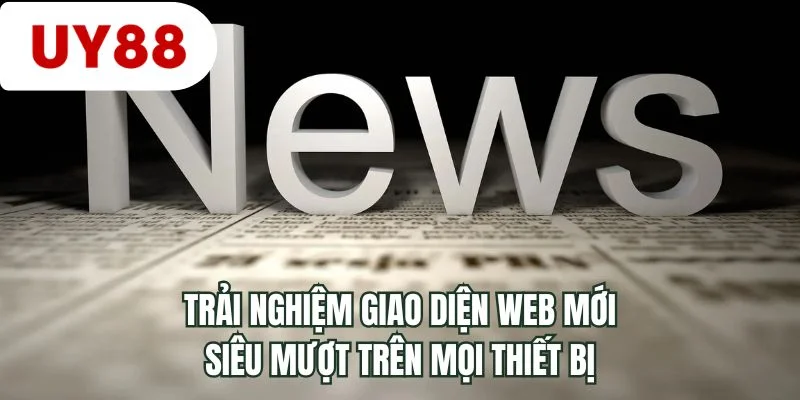 Trải nghiệm giao diện web mới siêu mượt trên mọi thiết bị
